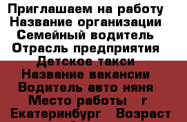 Приглашаем на работу › Название организации ­ Семейный водитель › Отрасль предприятия ­ Детское такси › Название вакансии ­ Водитель авто-няня › Место работы ­ г. Екатеринбург › Возраст от ­ 25 - Свердловская обл., Екатеринбург г. Работа » Вакансии   